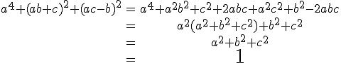 \large \begin{tabular} a^4+(ab+c)^2+(ac-b)^2 & = & a^4+a^2 b^2 + c^2 + 2abc + a^2c^2 + b^2 - 2abc \\ & = & a^2(a^2+b^2+c^2) + b^2+c^2 \\ & = & a^2 + b^2+c^2 \\ & = & \huge 1 \end{tabular}